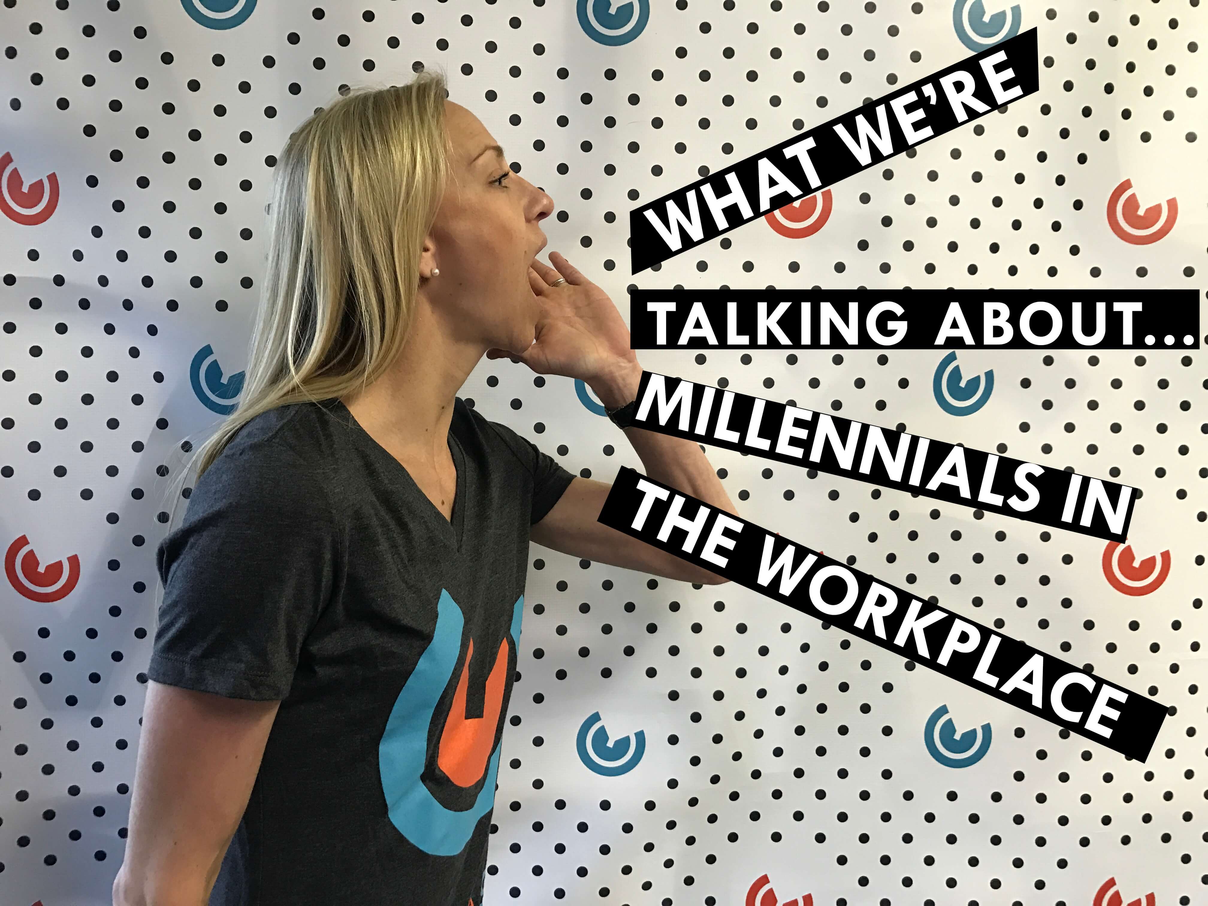 What We're Talking About...Millennials In the Workplace